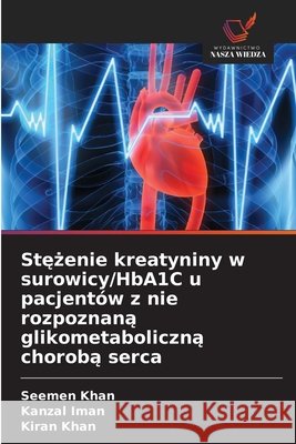 Stezenie kreatyniny w surowicy/HbA1C u pacjentów z nie rozpoznana glikometaboliczna choroba serca Khan, Seemen, Iman, Kanzal, Khan, Kiran 9786209113611 Wydawnictwo Nasza Wiedza - książka