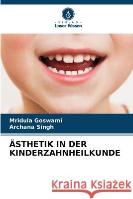 ÄSTHETIK IN DER KINDERZAHNHEILKUNDE Goswami, Mridula, Singh, Archana 9786208688349 Verlag Unser Wissen - książka