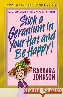 Stick a Geranium in Your Hat and Be Happy Barbara Johnson 9780849944796 W Publishing Group - książka