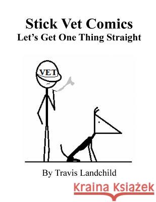 Stick Vet Comics: Let's Get One Thing Straight Travis Landchild 9781984928160 Createspace Independent Publishing Platform - książka