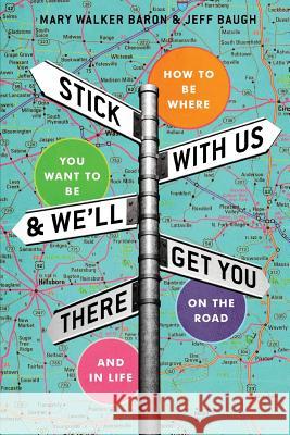 Stick With Us And We'll Get You There: How To Be Where You Want To Be On The Road And In Life Mary Walker Baron, Jeff Baugh 9781936380084 Steel Cut Press - książka