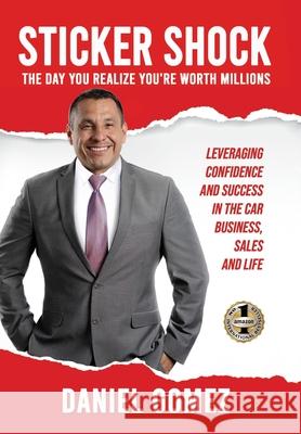 Sticker Shock: The Day You Realize Your Worth Millions - Leveraging Confidence and Success in the Car Business, Sales and Life Daniel Gomez 9781949873597 Beyond Publishing - książka