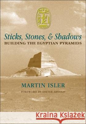 Sticks, Stones, and Shadows: Building the Egyptian Pyramids Martin Isler Dieter Arnold 9780806133423 University of Oklahoma Press - książka