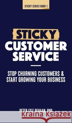 Sticky Customer Service: Stop Churning Customers and Start Growing Your Business Peter Lyle DeHaan 9781948082600 Rock Rooster Books - książka