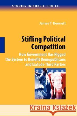 Stifling Political Competition: How Government Has Rigged the System to Benefit Demopublicans and Exclude Third Parties Bennett, James T. 9781441918918 Not Avail - książka