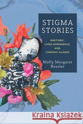 Stigma Stories: Rhetoric, Lived Experience, and Chronic Illness Molly Margaret Kessler 9780814258330 Ohio State University Press - książka