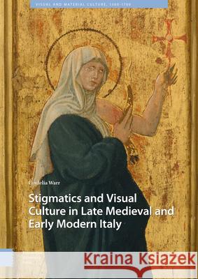 Stigmatics and Visual Culture in Late Medieval and Early Modern Italy Cordelia Warr   9789463724562 Amsterdam University Press - książka