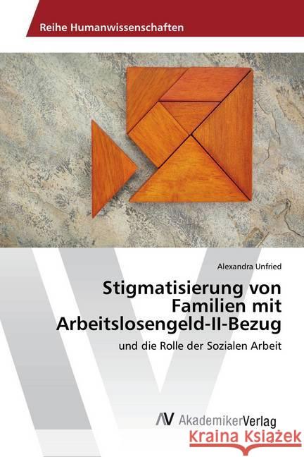 Stigmatisierung von Familien mit Arbeitslosengeld-II-Bezug : und die Rolle der Sozialen Arbeit Unfried, Alexandra 9786202209007 AV Akademikerverlag - książka