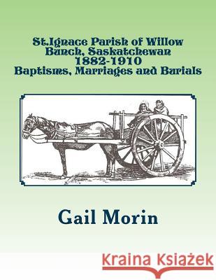 St.Ignace Parish of Willow Bunch, Saskatchewan: 1882-1910 Baptisms, Marriages, Burials Gail Morin 9781530441990 Createspace Independent Publishing Platform - książka