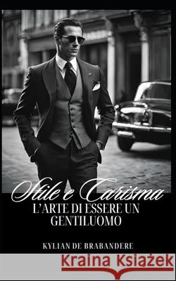 Stile e Carisma: L'arte di essere un gentiluomo Kylian de Brabandere 9798335547574 Independently Published - książka