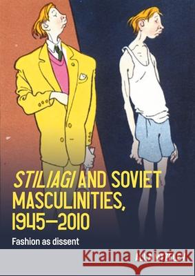 Stiliagi and Soviet Masculinities, 1945–2010: Fashion as Dissent Alla Myzelev 9781526182197 Manchester University Press - książka
