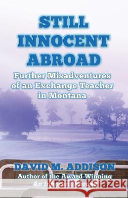 Still Innocent Abroad: Further Misadventures of an Exchange Teacher in Montana David M. Addison 9780993493225 Extremis Publishing Ltd. - książka