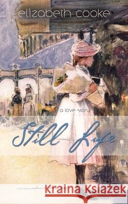 Still Life: A Love Story Elizabeth Cooke 9781458220424 Abbott Press - książka