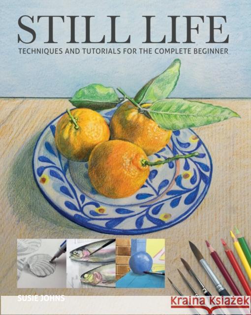 Still Life: Techniques and Tutorials for the Complete Beginner Susie Johns 9781784946173 GMC Publications - książka