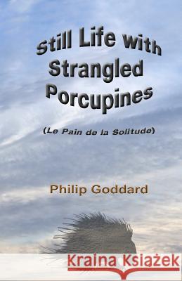 Still Life with Strangled Porcupines: Le Pain de la Solitude Philip Goddard 9781517385088 Createspace - książka