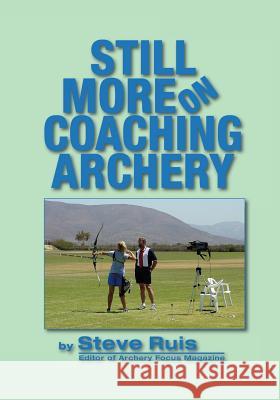 Still More on Coaching Archery Steve Ruis 9780991332632 Watching Arrows Fly, LLC - książka