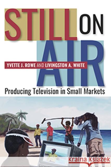 Still on Air: Producing Television in Small Markets Yvette J. Rowe Livingston A. White 9789766406752 University of the West Indies Press - książka