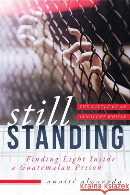 Still Standing: Finding Light Inside a Guatemalan Prison, the Battle of an Innocent Woman Anaite Alvarado 9781948062053 Apollo Publishers - książka