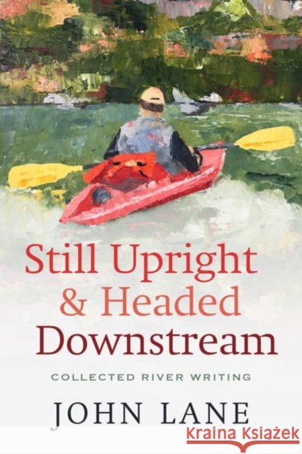 Still Upright & Headed Downstream: Collected River Writing Lane, John 9780881468274 Mercer University Press - książka