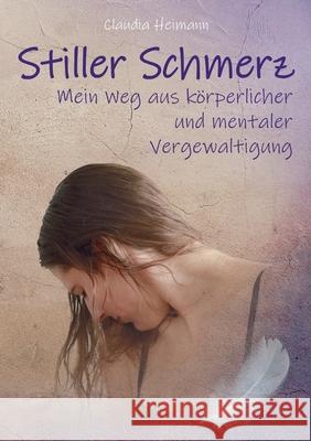 Stiller Schmerz - Mein Weg aus körperlicher und mentaler Vergewaltigung Heimann, Claudia 9783347316980 Tredition Gmbh - książka