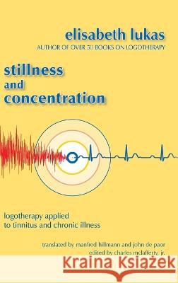 Stillness and Concentration: Logotherapy Applied to Tinnitus and Chronic Illness Elisabeth S Lukas, Manfred Hillmann, John de Paor 9781948523264 Purpose Research - książka