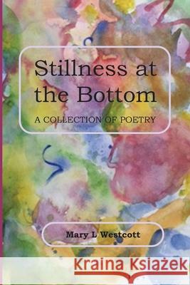 Stillness at the Bottom: A Collection of Poetry Mary L. Westcott 9781533695789 Createspace Independent Publishing Platform - książka