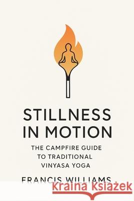 Stillness in Motion: The Campfire Guide to Traditional Vinyasa Yoga Francis Williams 9781997668626 Quite Frank Educational Services - książka