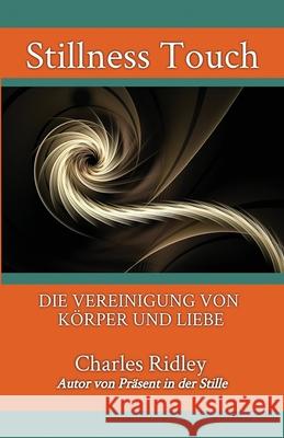 Stillness Touch: Die Vereinigung Von Körper Und Liebe Ridley, Charles 9781735624426 Dynamic Stillness Press - książka