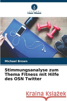 Stimmungsanalyse zum Thema Fitness mit Hilfe des OSN Twitter Michael Brown 9786207610006 Verlag Unser Wissen - książka