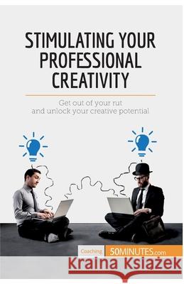 Stimulating Your Professional Creativity: Get out of your rut and unlock your creative potential 50minutes 9782806284242 5minutes.com - książka
