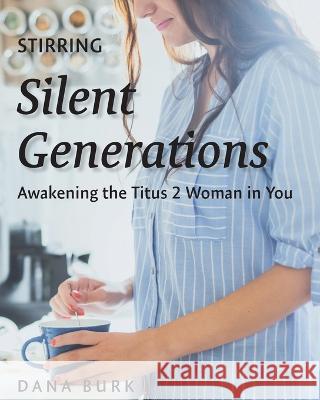 Stirring Silent Generations: Awakening the Titus 2 Woman in You Dana Burk   9781955285643 Spiritbuilding.com - książka