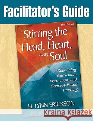 Stirring the Head, Heart, and Soul: Facilitator's Guide: Redefining Curriculum, Instruction, and Concept-Based Learning H Lynn Erickson (Educational Consultant, Everett, WA) 9781412966276 SAGE Publications Inc - książka