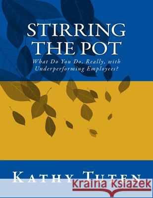 Stirring the Pot: What Do You Do, Really, with Underperforming Employees? Kathy Tuten 9781496198334 Createspace - książka