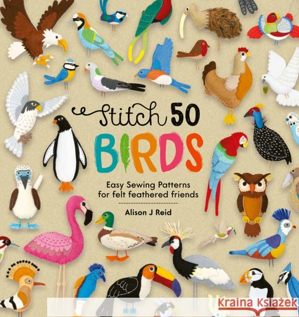 Stitch 50 Birds: Easy Sewing Patterns for Felt Feathered Friends Alison J (Author) Reid 9781446309162 David & Charles - książka