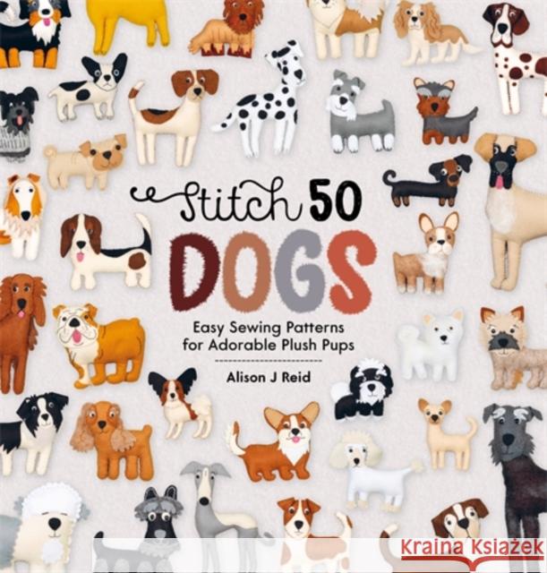 Stitch 50 Dogs: Easy Sewing Patterns for Adorable Plush Pups Alison J (Author) Reid 9781446317259 David & Charles - książka