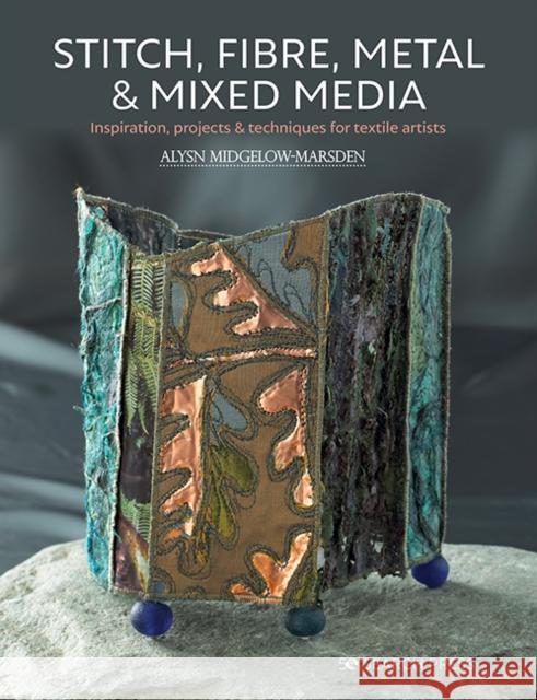 Stitch, Fibre, Metal & Mixed Media: Inspiration, Projects & Techniques for Textile Artists Alysn Midgelow-Marsden 9781782217886 Search Press(UK) - książka