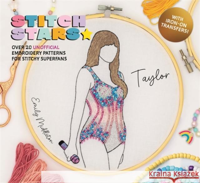 Stitch Stars: Taylor: Over 20 Unofficial Embroidery Patterns for Stitchy Superfans Emily Middleton 9781446314951 David & Charles - książka
