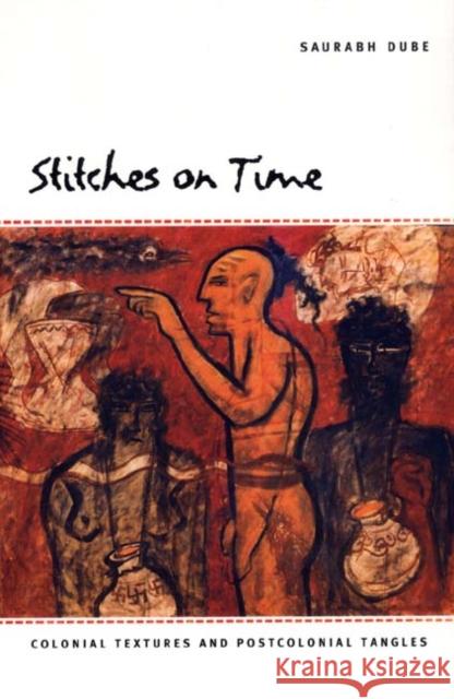 Stitches on Time: Colonial Textures and Postcolonial Tangles Dube, Saurabh 9780822333258 Duke University Press - książka