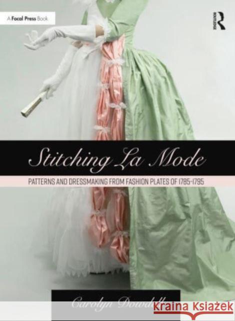Stitching La Mode: Patterns and Dressmaking from Fashion Plates of 1785-1795 Carolyn Dowdell 9781032080512 Taylor & Francis Ltd - książka
