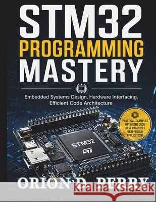 STM32 Programming Mastery: Embedded Systems Design, Hardware Interfacing, Efficient Code Architecture Perry, Orion D. 9798258328359 Independently Published - książka
