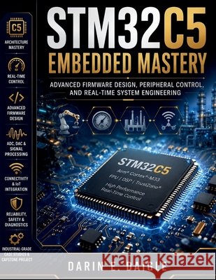 STM32C5 Embedded Mastery: Advanced Firmware Design, Peripheral Control, and Real-Time System Engineering Daigle, Darin E. 9798198931640 Independently Published - książka