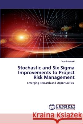 Stochastic and Six Sigma Improvements to Project Risk Management Bubevski, Vojo 9786202029056 LAP Lambert Academic Publishing - książka
