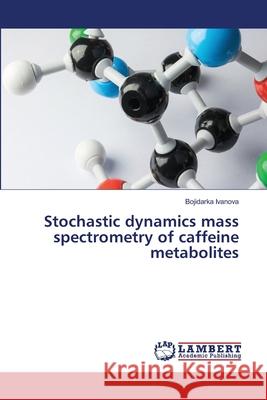 Stochastic dynamics mass spectrometry of caffeine metabolites Bojidarka Ivanova 9786207485673 LAP Lambert Academic Publishing - książka