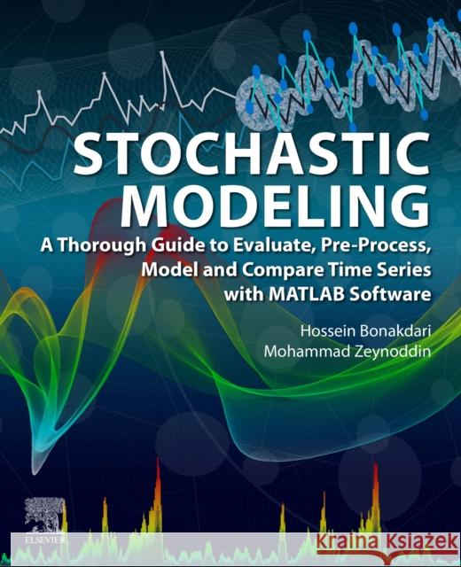 Stochastic Modeling: A Thorough Guide to Evaluate, Pre-Process, Model and Compare Time Series with MATLAB Software Hossein Bonakdari Mohammad Zeynoddin 9780323917483 Elsevier - książka