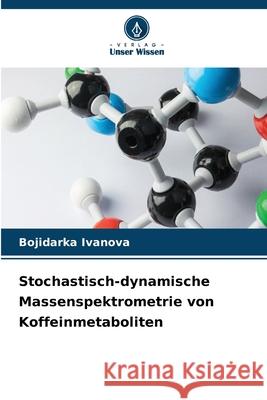 Stochastisch-dynamische Massenspektrometrie von Koffeinmetaboliten Bojidarka Ivanova 9786207544257 Verlag Unser Wissen - książka