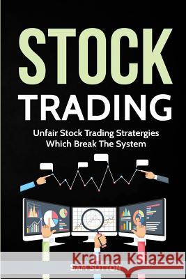 Stock Trading: Unfair Stock Trading Stratergies Which Break The System Sutton, Sam 9781717408679 Createspace Independent Publishing Platform - książka