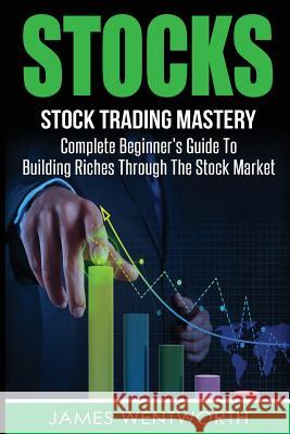 Stocks: Complete Beginner's Guide To Building Riches Through The Stock Market Wentworth, James 9781533211354 Createspace Independent Publishing Platform - książka