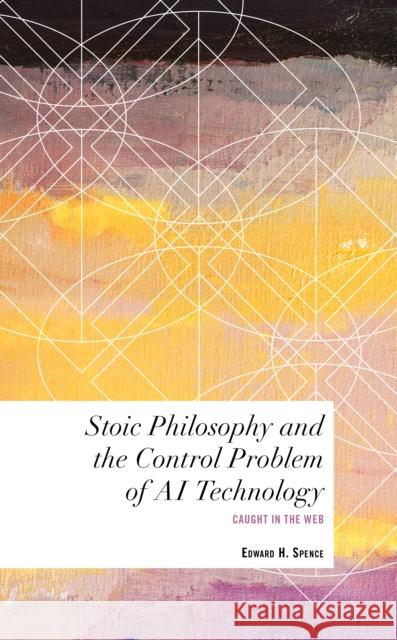 Stoic Philosophy and the Control Problem of AI Technology: Caught in the Web Edward H. Spence 9781538162644 Rowman & Littlefield Publishers - książka