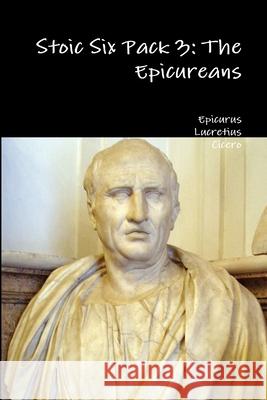 Stoic Six Pack 3: the Epicureans Epicurus, Lucretius, Cicero 9781329615526 Lulu.com - książka