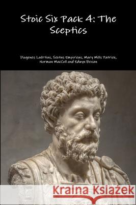 Stoic Six Pack 4: the Sceptics Diogenes Laertius, Empiricus, Sextus, Mary Mills Patrick, Norman MacColl, Edwyn Bevan 9781329729544 Lulu.com - książka